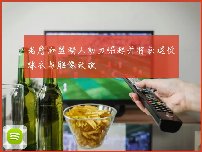 老詹加盟湖人助力崛起并将获退役球衣与雕像致敬