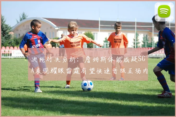 次轮对决分析：詹姆斯体能成疑SGA表现耀眼雷霆有望快速晋级五场内