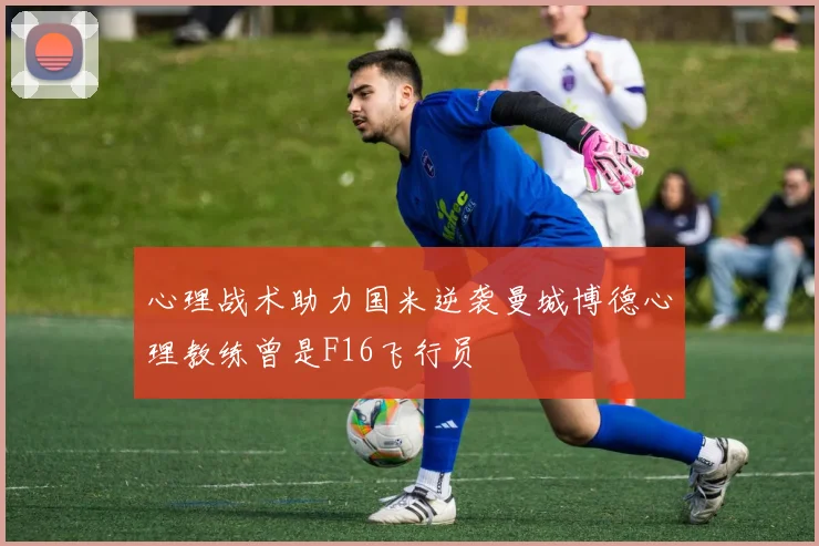 心理战术助力国米逆袭曼城博德心理教练曾是F16飞行员