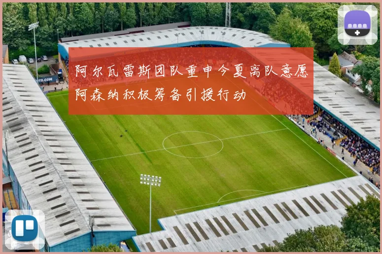 阿尔瓦雷斯团队重申今夏离队意愿阿森纳积极筹备引援行动