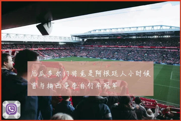 厄瓜多尔门将竟是阿根廷人小时候曾与梅西争夺自行车冠军