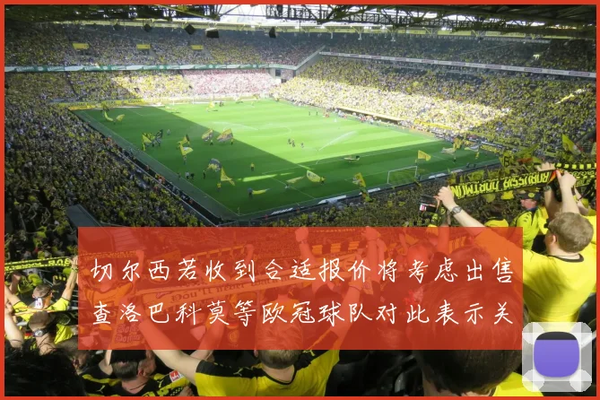 切尔西若收到合适报价将考虑出售查洛巴科莫等欧冠球队对此表示关注
